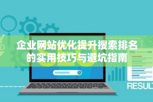 企业网站优化提升搜索排名的实用技巧与避坑指南