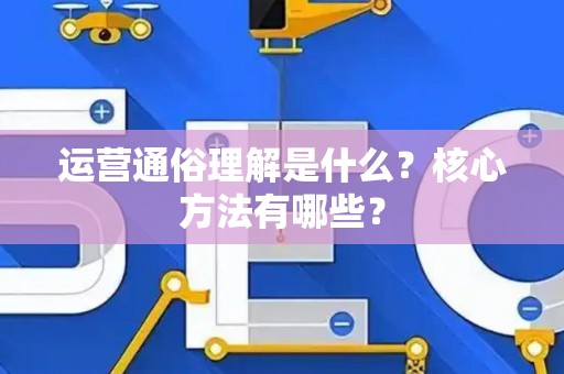 运营通俗理解是什么？核心方法有哪些？