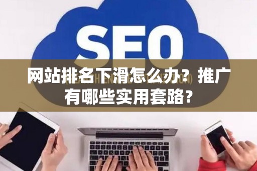 网站排名下滑怎么办？推广有哪些实用套路？