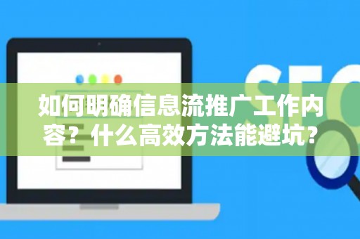 如何明确信息流推广工作内容？什么高效方法能避坑？