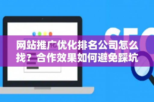 网站推广优化排名公司怎么找？合作效果如何避免踩坑？