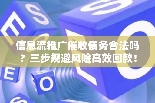 信息流推广催收债务合法吗？三步规避风险高效回款！