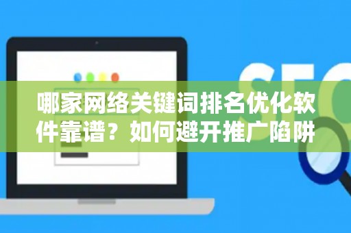 哪家网络关键词排名优化软件靠谱？如何避开推广陷阱妙招？