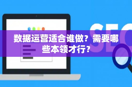 数据运营适合谁做？需要哪些本领才行？